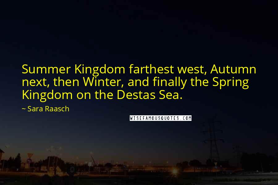 Sara Raasch Quotes: Summer Kingdom farthest west, Autumn next, then Winter, and finally the Spring Kingdom on the Destas Sea.