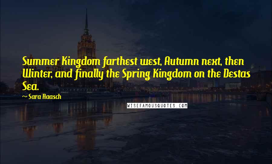 Sara Raasch Quotes: Summer Kingdom farthest west, Autumn next, then Winter, and finally the Spring Kingdom on the Destas Sea.