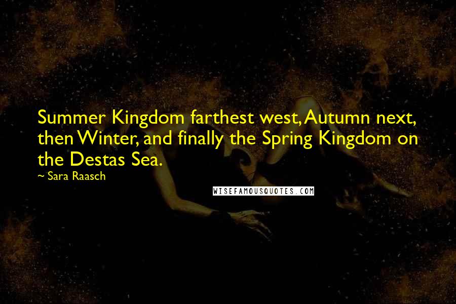 Sara Raasch Quotes: Summer Kingdom farthest west, Autumn next, then Winter, and finally the Spring Kingdom on the Destas Sea.