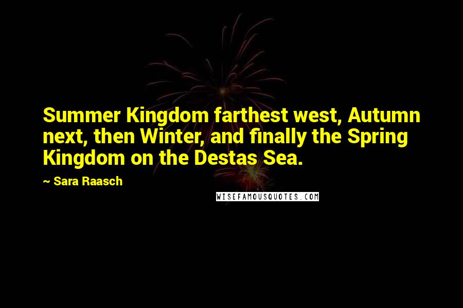 Sara Raasch Quotes: Summer Kingdom farthest west, Autumn next, then Winter, and finally the Spring Kingdom on the Destas Sea.