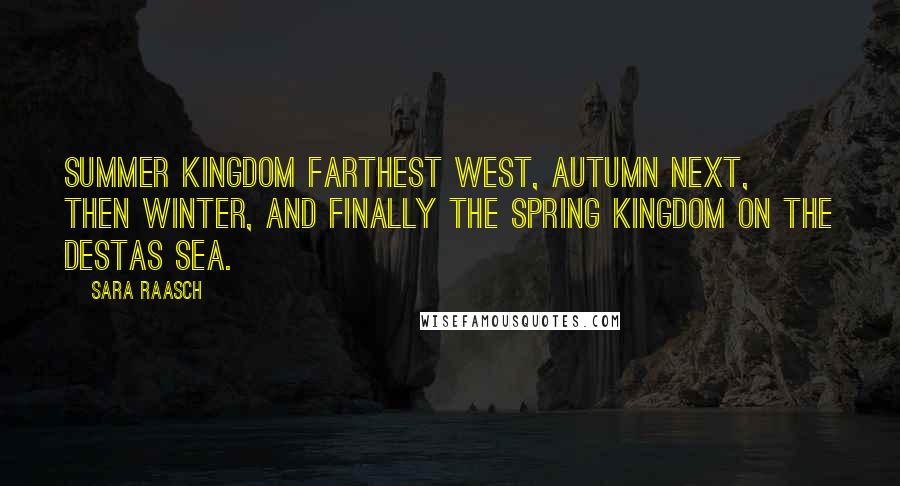 Sara Raasch Quotes: Summer Kingdom farthest west, Autumn next, then Winter, and finally the Spring Kingdom on the Destas Sea.