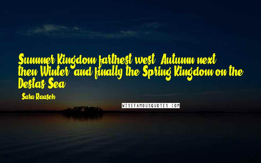 Sara Raasch Quotes: Summer Kingdom farthest west, Autumn next, then Winter, and finally the Spring Kingdom on the Destas Sea.