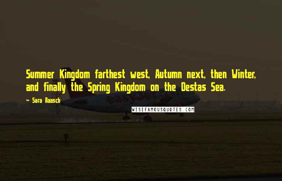 Sara Raasch Quotes: Summer Kingdom farthest west, Autumn next, then Winter, and finally the Spring Kingdom on the Destas Sea.