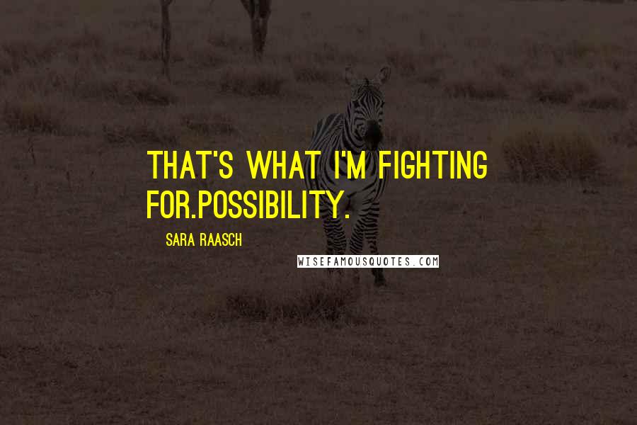 Sara Raasch Quotes: That's what I'm fighting for.Possibility.