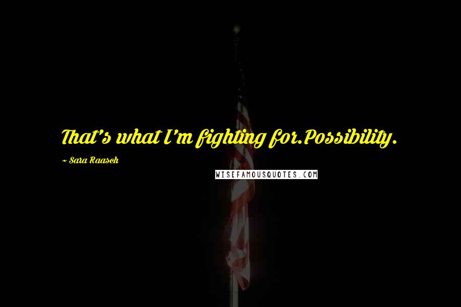 Sara Raasch Quotes: That's what I'm fighting for.Possibility.