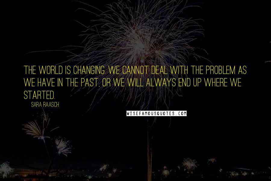 Sara Raasch Quotes: The world is changing. We cannot deal with the problem as we have in the past, or we will always end up where we started.