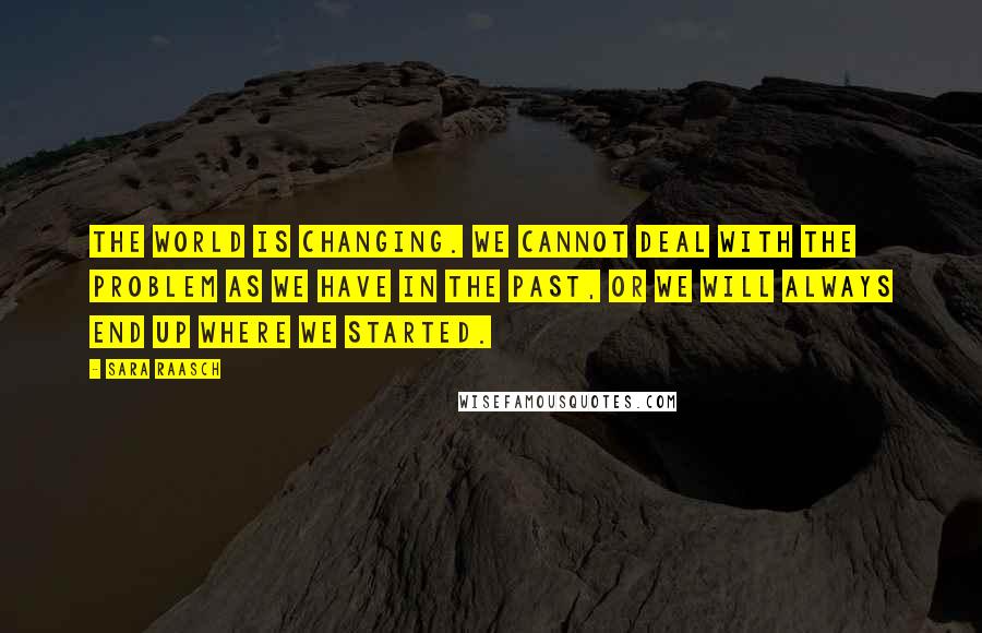 Sara Raasch Quotes: The world is changing. We cannot deal with the problem as we have in the past, or we will always end up where we started.