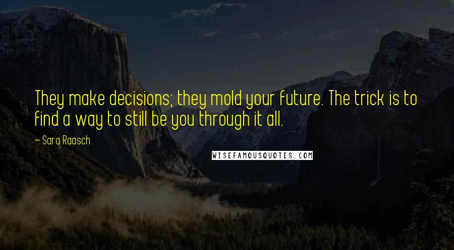 Sara Raasch Quotes: They make decisions; they mold your future. The trick is to find a way to still be you through it all.