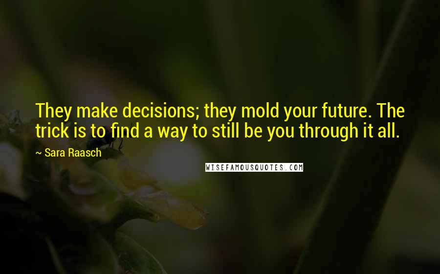 Sara Raasch Quotes: They make decisions; they mold your future. The trick is to find a way to still be you through it all.