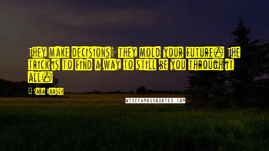 Sara Raasch Quotes: They make decisions; they mold your future. The trick is to find a way to still be you through it all.