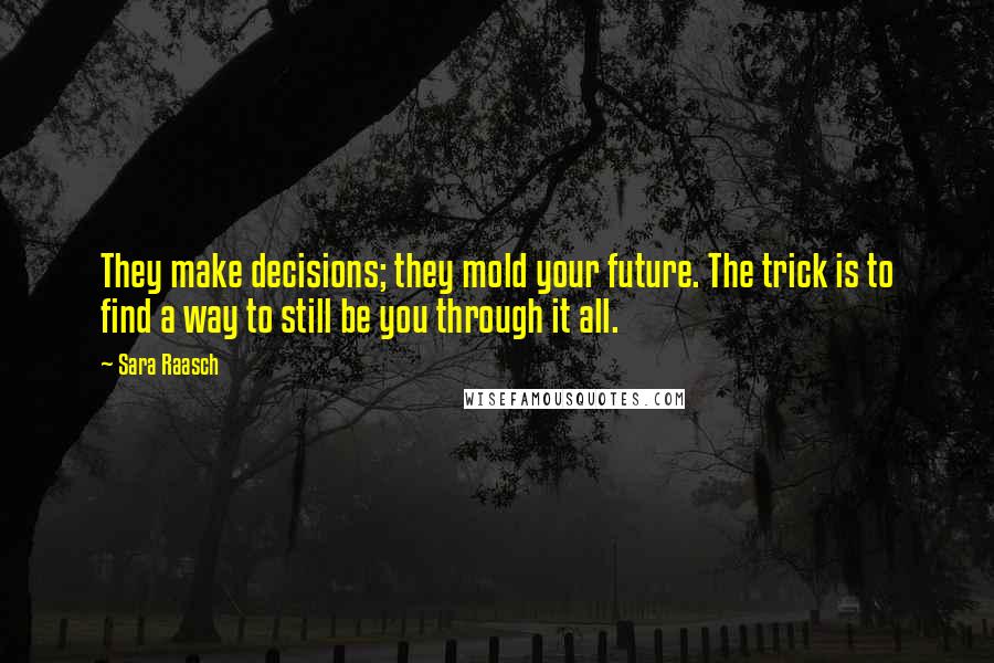 Sara Raasch Quotes: They make decisions; they mold your future. The trick is to find a way to still be you through it all.