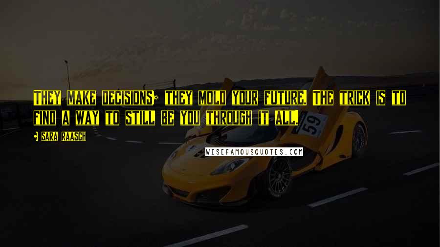 Sara Raasch Quotes: They make decisions; they mold your future. The trick is to find a way to still be you through it all.