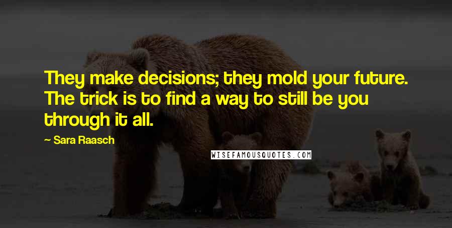 Sara Raasch Quotes: They make decisions; they mold your future. The trick is to find a way to still be you through it all.