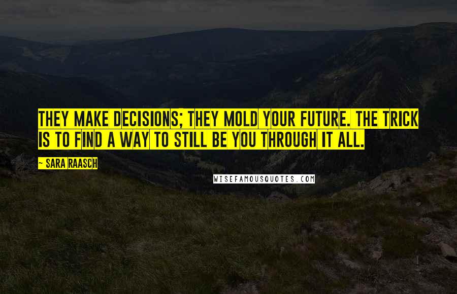 Sara Raasch Quotes: They make decisions; they mold your future. The trick is to find a way to still be you through it all.