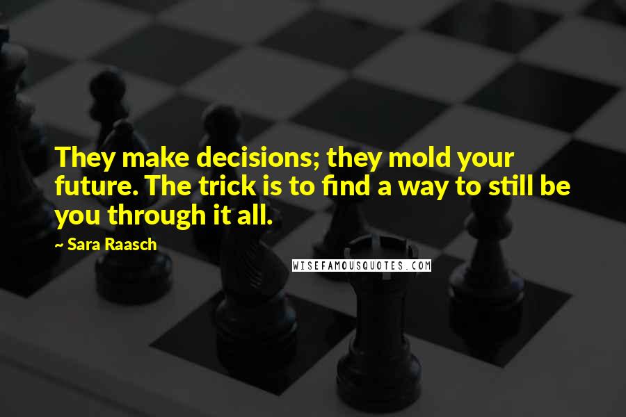 Sara Raasch Quotes: They make decisions; they mold your future. The trick is to find a way to still be you through it all.