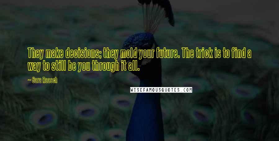 Sara Raasch Quotes: They make decisions; they mold your future. The trick is to find a way to still be you through it all.