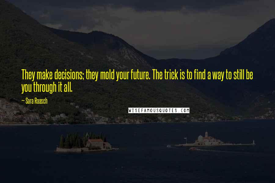 Sara Raasch Quotes: They make decisions; they mold your future. The trick is to find a way to still be you through it all.