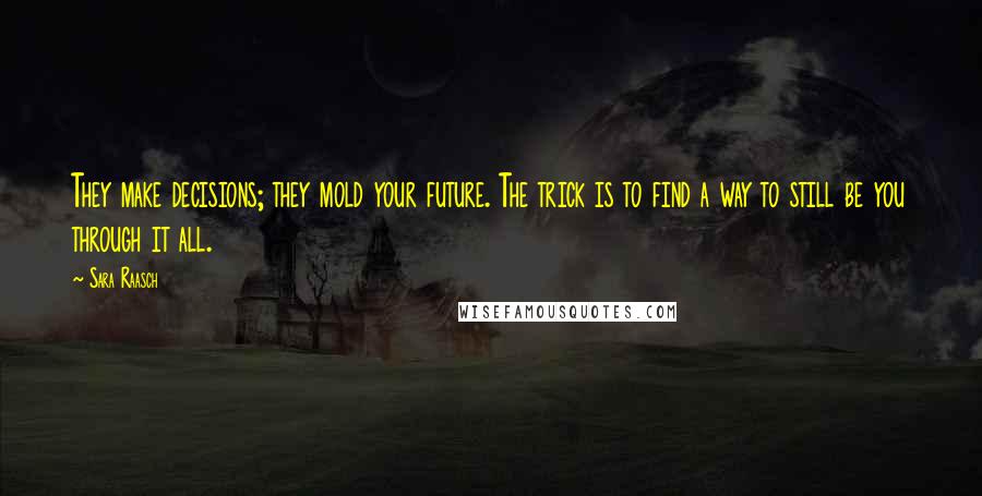 Sara Raasch Quotes: They make decisions; they mold your future. The trick is to find a way to still be you through it all.