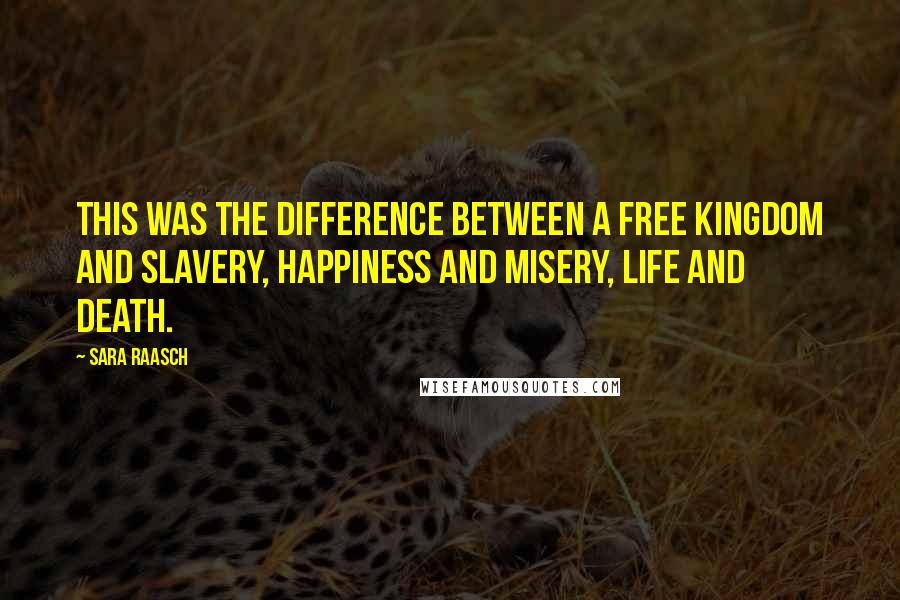 Sara Raasch Quotes: This was the difference between a free kingdom and slavery, happiness and misery, life and death.