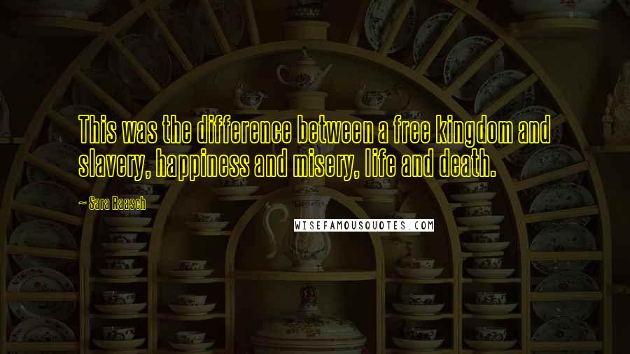 Sara Raasch Quotes: This was the difference between a free kingdom and slavery, happiness and misery, life and death.