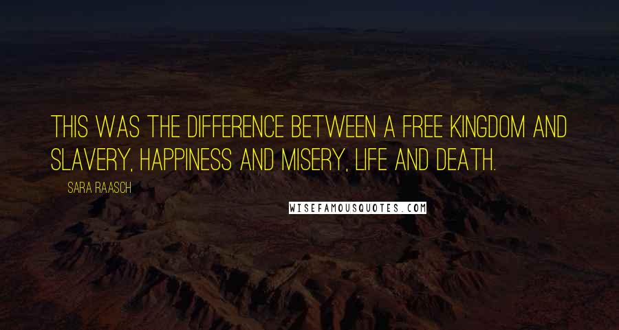 Sara Raasch Quotes: This was the difference between a free kingdom and slavery, happiness and misery, life and death.