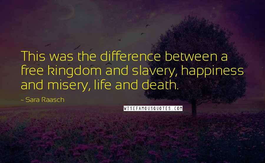 Sara Raasch Quotes: This was the difference between a free kingdom and slavery, happiness and misery, life and death.