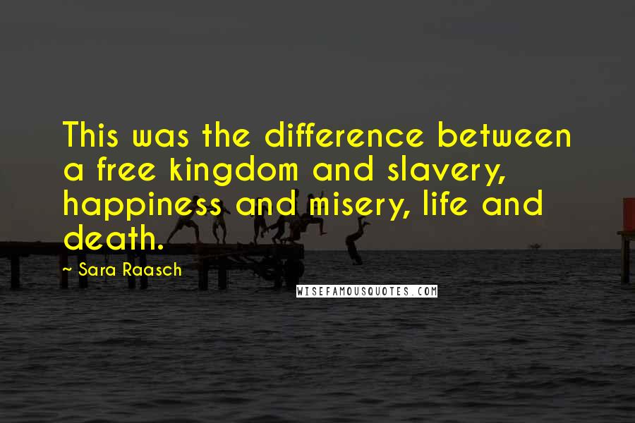 Sara Raasch Quotes: This was the difference between a free kingdom and slavery, happiness and misery, life and death.