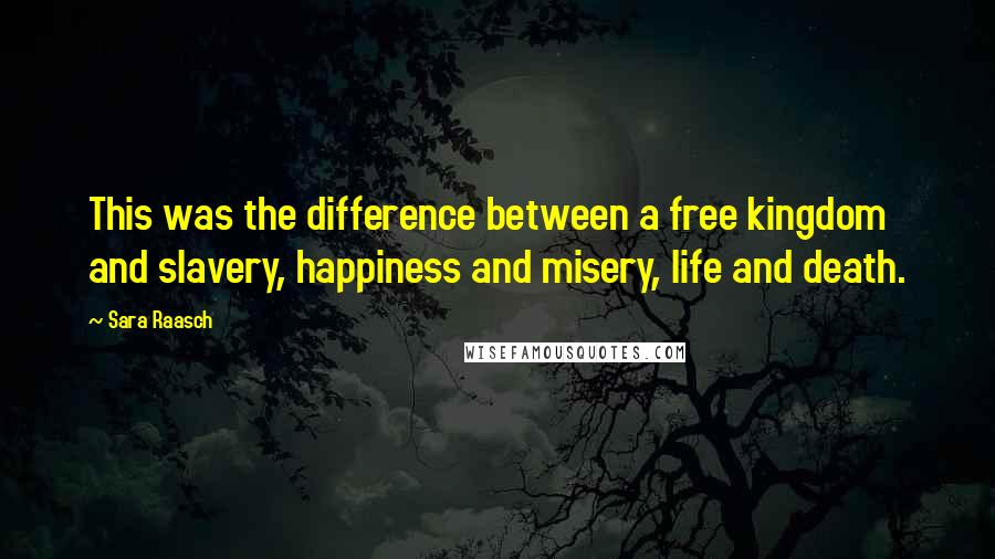 Sara Raasch Quotes: This was the difference between a free kingdom and slavery, happiness and misery, life and death.