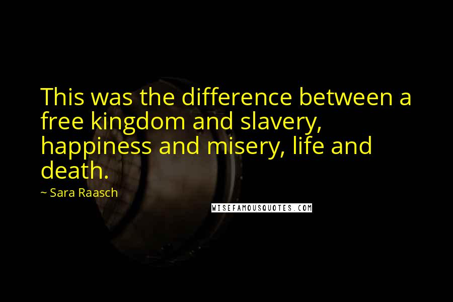 Sara Raasch Quotes: This was the difference between a free kingdom and slavery, happiness and misery, life and death.