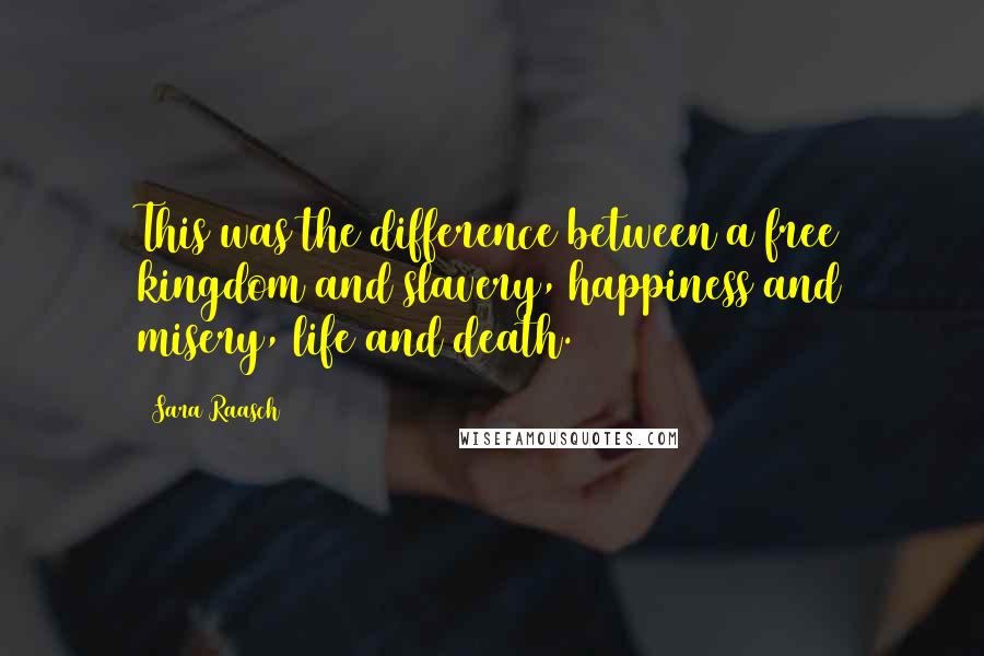 Sara Raasch Quotes: This was the difference between a free kingdom and slavery, happiness and misery, life and death.