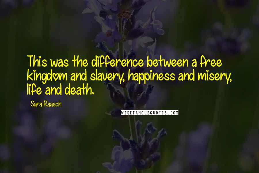 Sara Raasch Quotes: This was the difference between a free kingdom and slavery, happiness and misery, life and death.