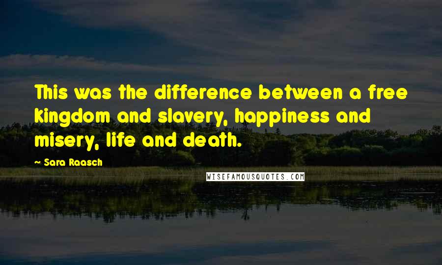 Sara Raasch Quotes: This was the difference between a free kingdom and slavery, happiness and misery, life and death.