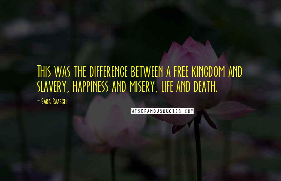 Sara Raasch Quotes: This was the difference between a free kingdom and slavery, happiness and misery, life and death.
