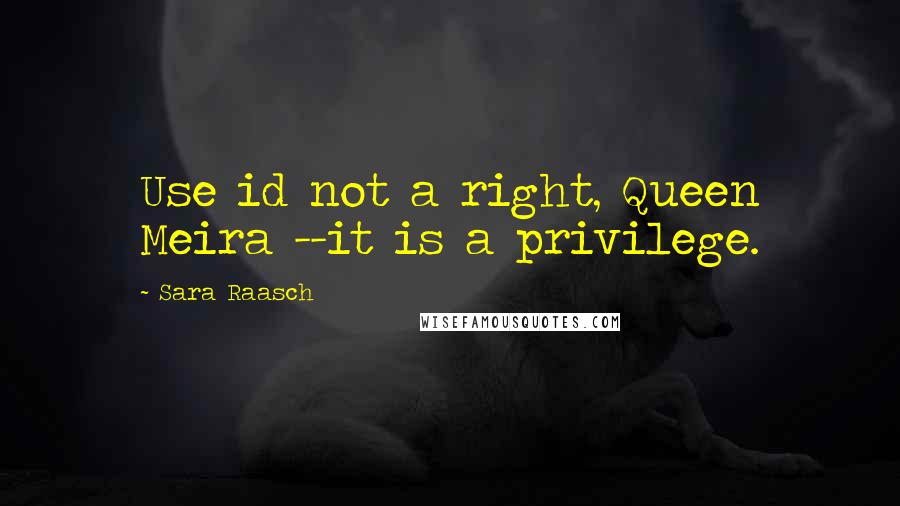 Sara Raasch Quotes: Use id not a right, Queen Meira --it is a privilege.