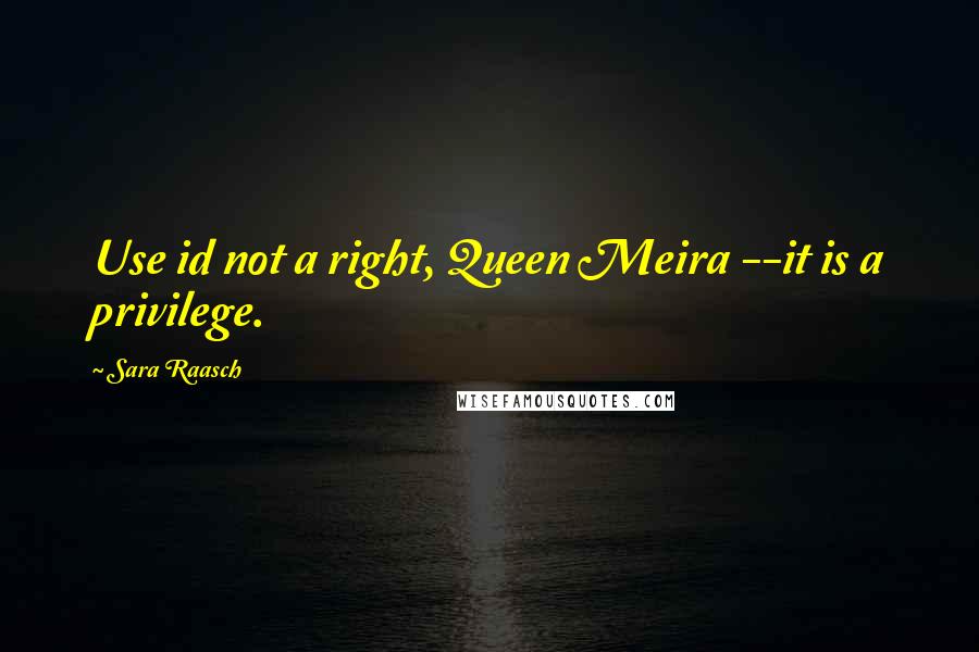 Sara Raasch Quotes: Use id not a right, Queen Meira --it is a privilege.