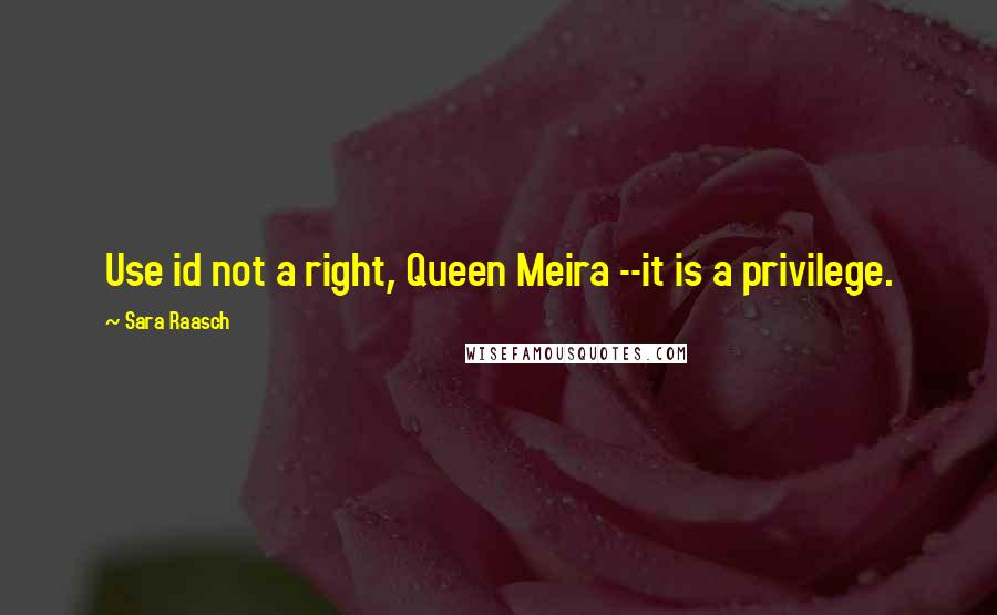 Sara Raasch Quotes: Use id not a right, Queen Meira --it is a privilege.