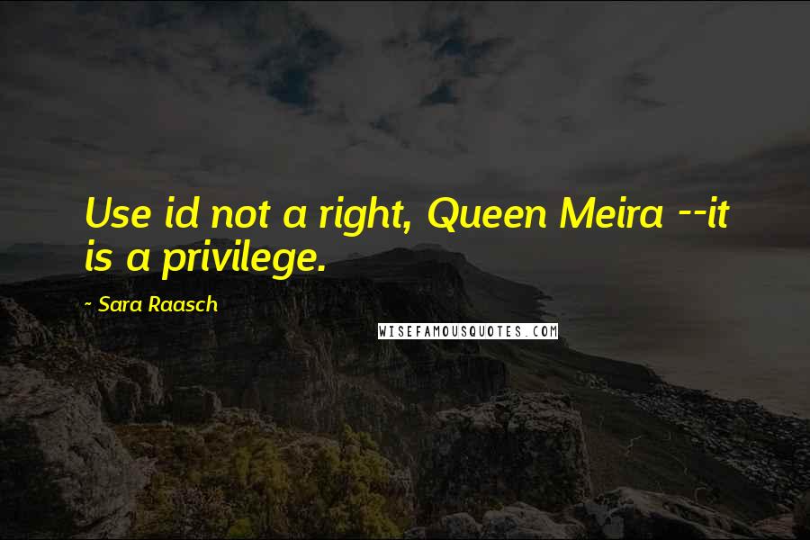 Sara Raasch Quotes: Use id not a right, Queen Meira --it is a privilege.