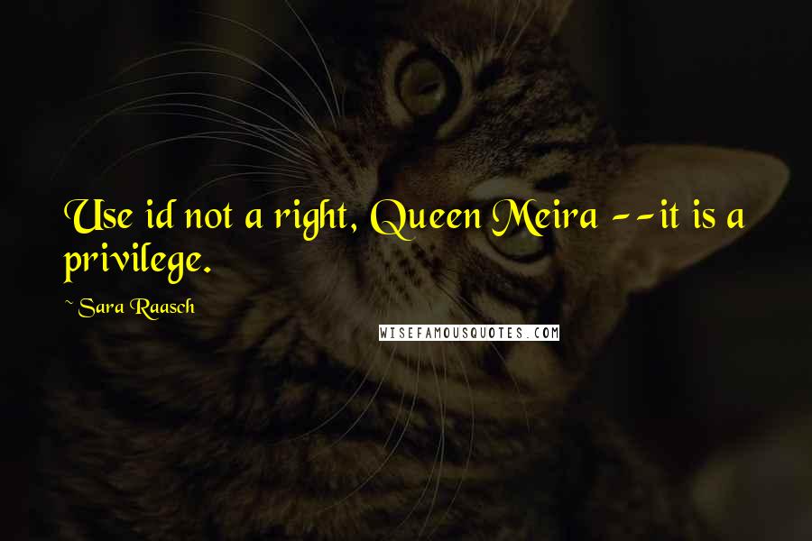 Sara Raasch Quotes: Use id not a right, Queen Meira --it is a privilege.
