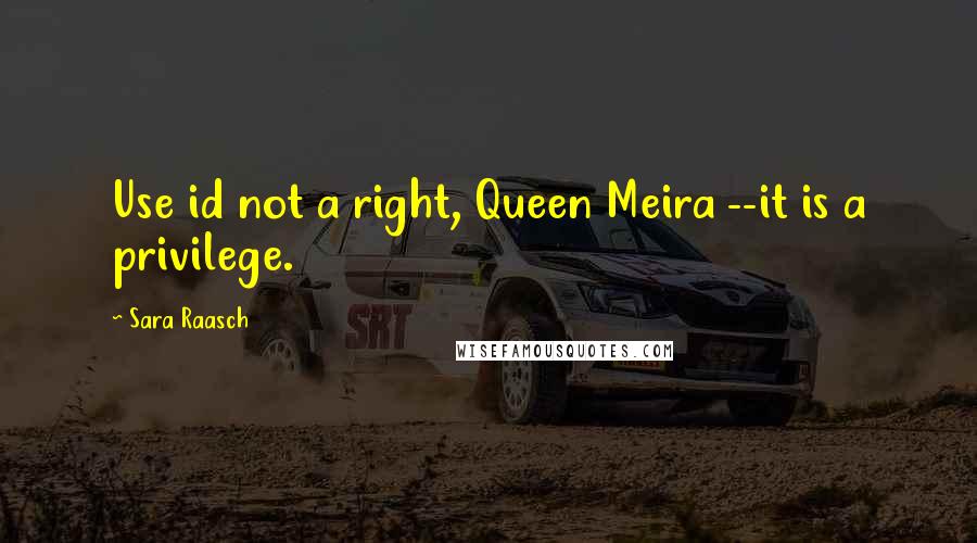 Sara Raasch Quotes: Use id not a right, Queen Meira --it is a privilege.