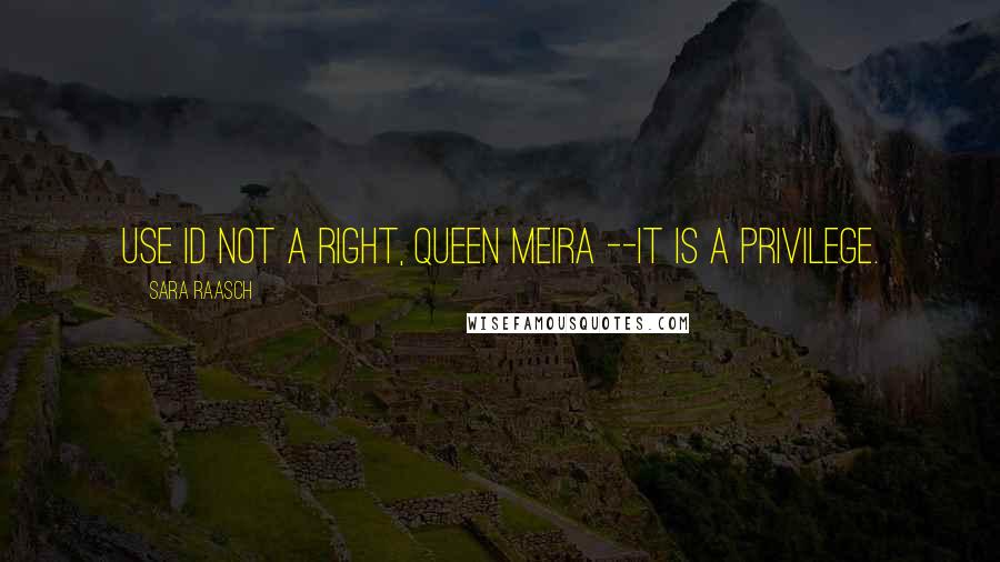 Sara Raasch Quotes: Use id not a right, Queen Meira --it is a privilege.