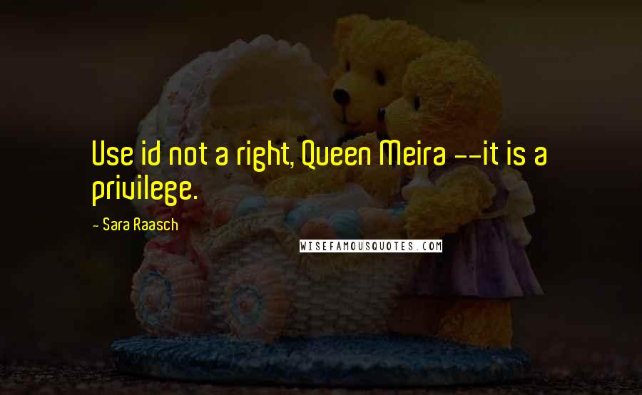 Sara Raasch Quotes: Use id not a right, Queen Meira --it is a privilege.