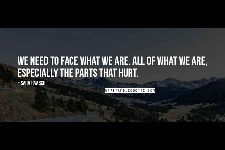 Sara Raasch Quotes: We need to face what we are. All of what we are, especially the parts that hurt.