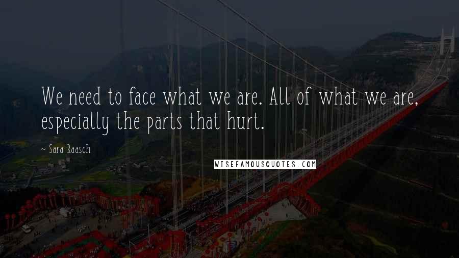Sara Raasch Quotes: We need to face what we are. All of what we are, especially the parts that hurt.