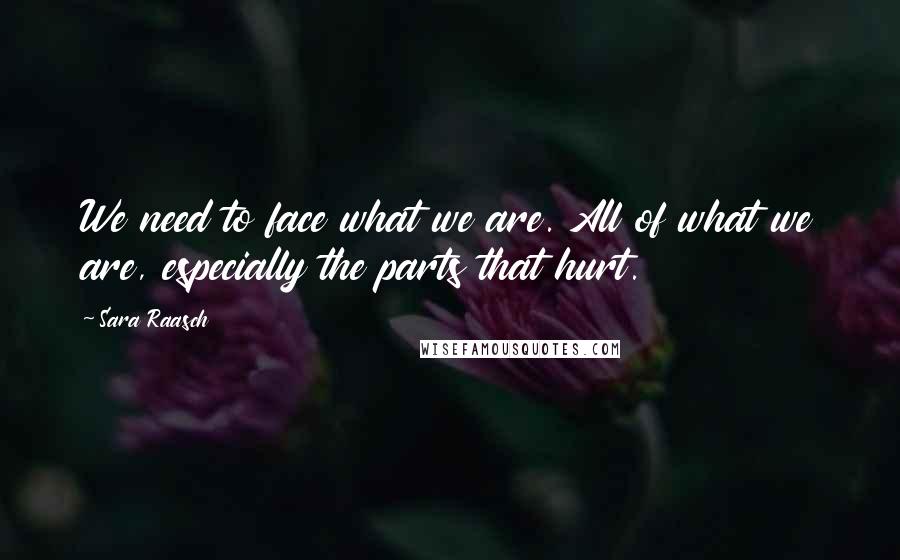 Sara Raasch Quotes: We need to face what we are. All of what we are, especially the parts that hurt.