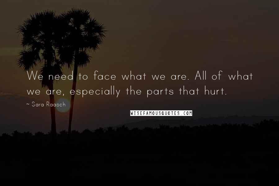 Sara Raasch Quotes: We need to face what we are. All of what we are, especially the parts that hurt.