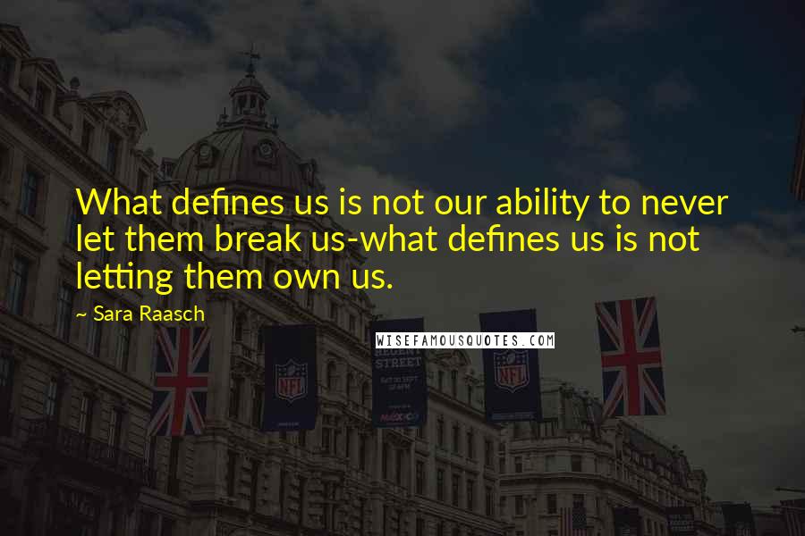 Sara Raasch Quotes: What defines us is not our ability to never let them break us-what defines us is not letting them own us.