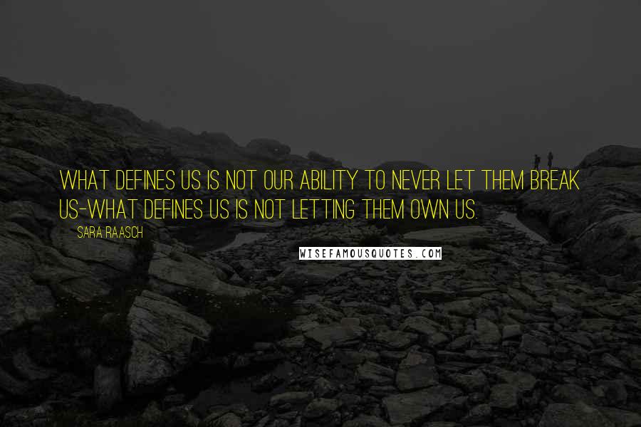 Sara Raasch Quotes: What defines us is not our ability to never let them break us-what defines us is not letting them own us.