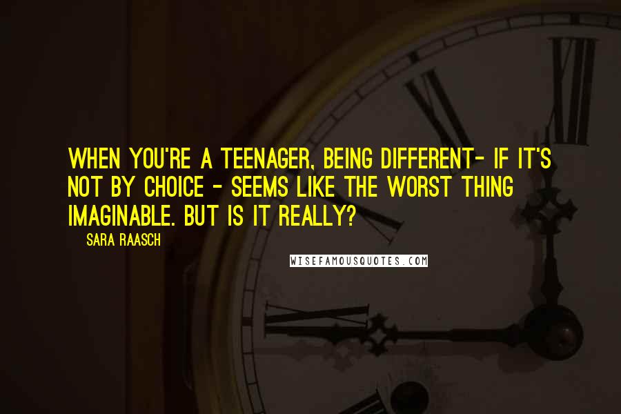 Sara Raasch Quotes: When you're a teenager, being different- if it's not by choice - seems like the worst thing imaginable. But is it really?