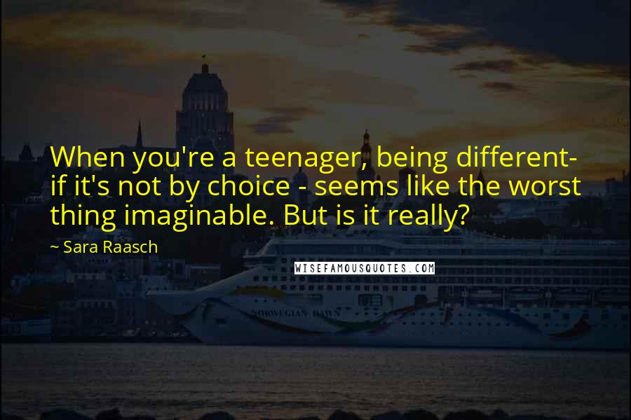 Sara Raasch Quotes: When you're a teenager, being different- if it's not by choice - seems like the worst thing imaginable. But is it really?