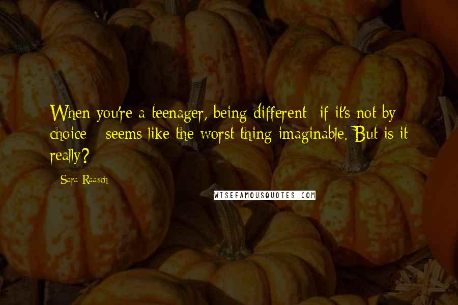 Sara Raasch Quotes: When you're a teenager, being different- if it's not by choice - seems like the worst thing imaginable. But is it really?